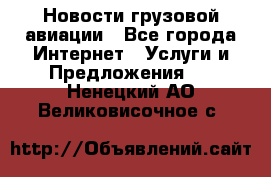 Новости грузовой авиации - Все города Интернет » Услуги и Предложения   . Ненецкий АО,Великовисочное с.